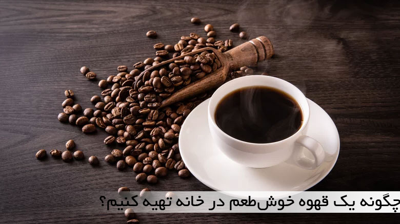 چگونه یک قهوه خوش‌طعم در خانه تهیه کنیم؟